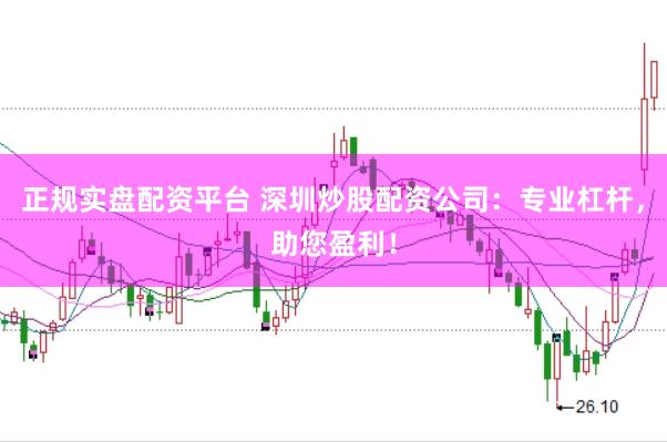 正规实盘配资平台 深圳炒股配资公司：专业杠杆，助您盈利！