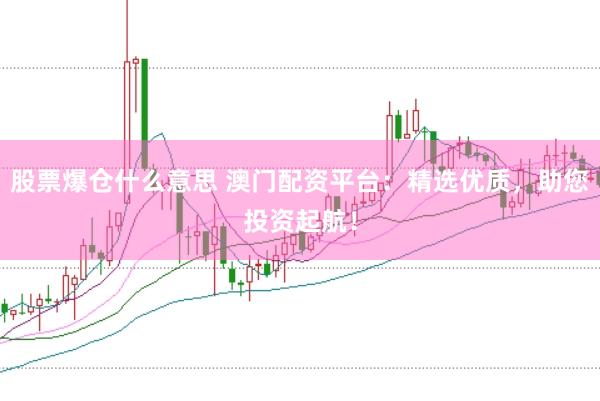 股票爆仓什么意思 澳门配资平台：精选优质，助您投资起航！