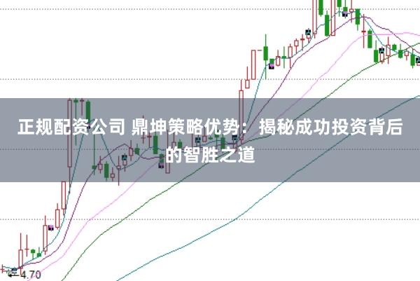 正规配资公司 鼎坤策略优势：揭秘成功投资背后的智胜之道