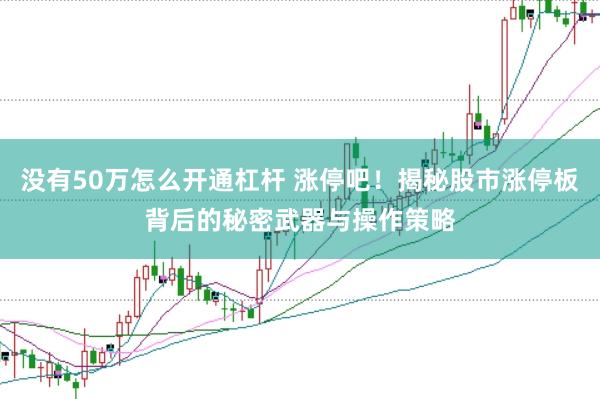 没有50万怎么开通杠杆 涨停吧！揭秘股市涨停板背后的秘密武器与操作策略
