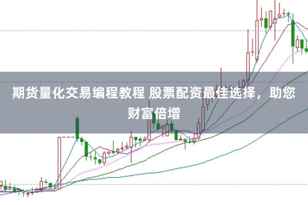 期货量化交易编程教程 股票配资最佳选择，助您财富倍增