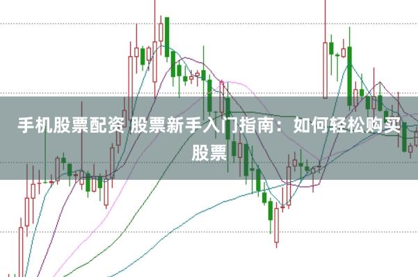 手机股票配资 股票新手入门指南：如何轻松购买股票