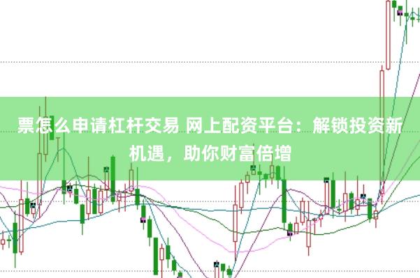 票怎么申请杠杆交易 网上配资平台：解锁投资新机遇，助你财富倍增