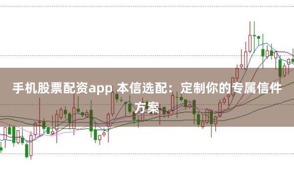 手机股票配资app 本信选配：定制你的专属信件方案