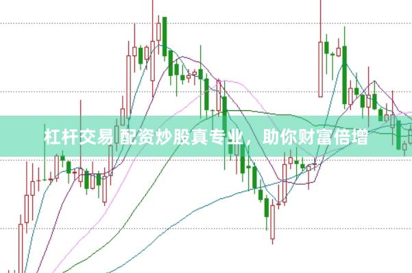 杠杆交易 配资炒股真专业，助你财富倍增