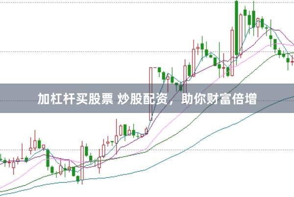 加杠杆买股票 炒股配资，助你财富倍增
