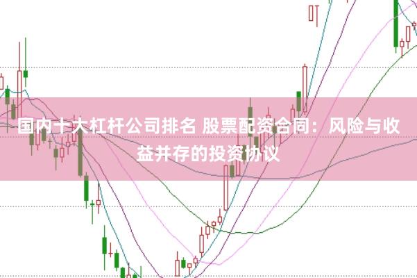 国内十大杠杆公司排名 股票配资合同：风险与收益并存的投资协议