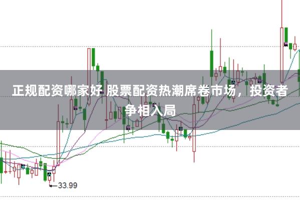 正规配资哪家好 股票配资热潮席卷市场，投资者争相入局
