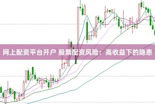 网上配资平台开户 股票配资风险：高收益下的隐患