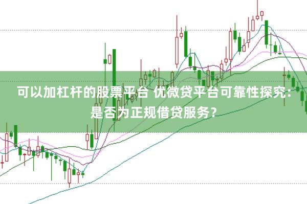 可以加杠杆的股票平台 优微贷平台可靠性探究：是否为正规借贷服务？