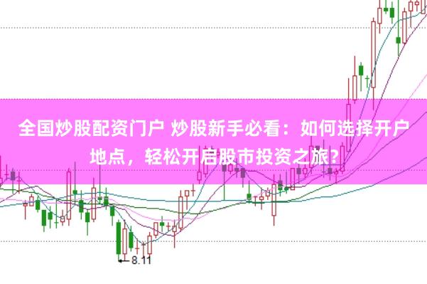 全国炒股配资门户 炒股新手必看：如何选择开户地点，轻松开启股市投资之旅？
