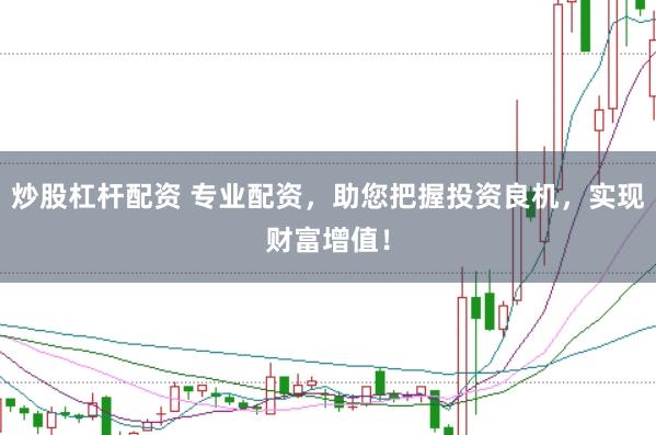 炒股杠杆配资 专业配资，助您把握投资良机，实现财富增值！