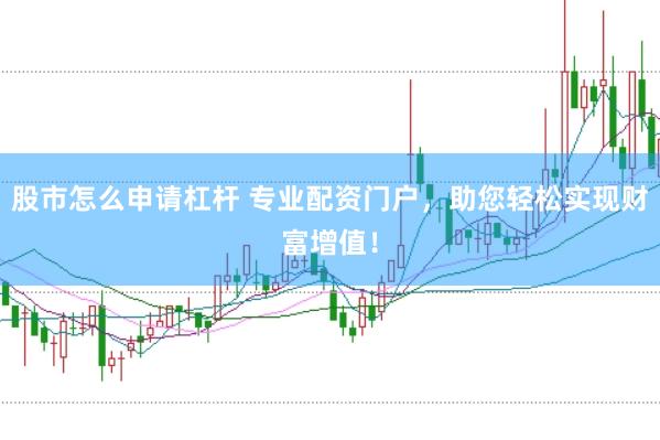 股市怎么申请杠杆 专业配资门户，助您轻松实现财富增值！
