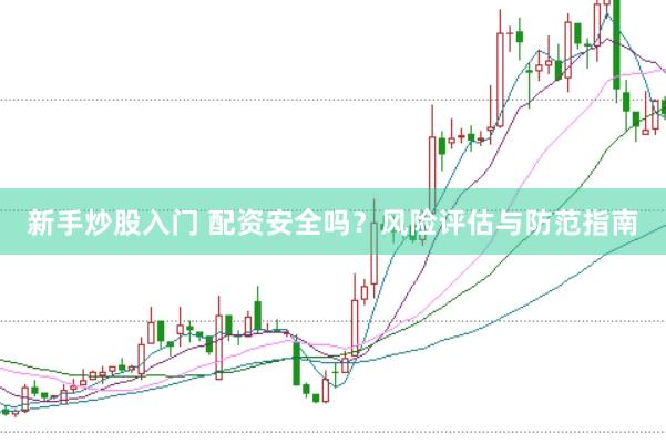 新手炒股入门 配资安全吗？风险评估与防范指南