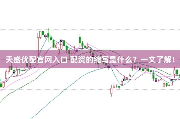 天盛优配官网入口 配资的缩写是什么？一文了解！
