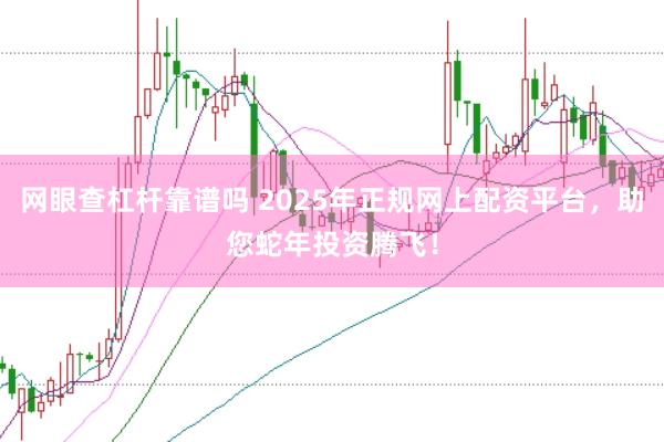 网眼查杠杆靠谱吗 2025年正规网上配资平台，助您蛇年投资腾飞！