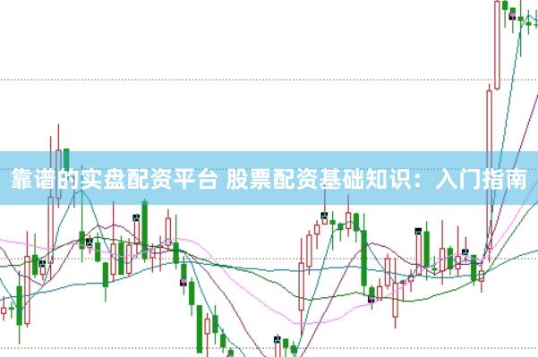 靠谱的实盘配资平台 股票配资基础知识：入门指南