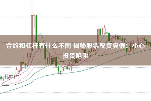 合约和杠杆有什么不同 揭秘股票配资真假：小心投资陷阱
