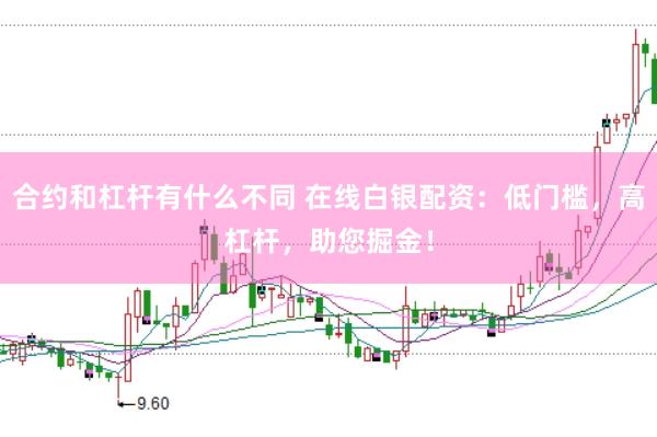 合约和杠杆有什么不同 在线白银配资：低门槛，高杠杆，助您掘金！