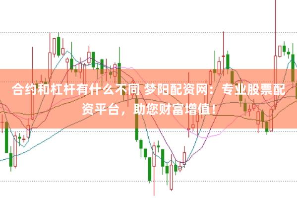 合约和杠杆有什么不同 梦阳配资网：专业股票配资平台，助您财富增值！