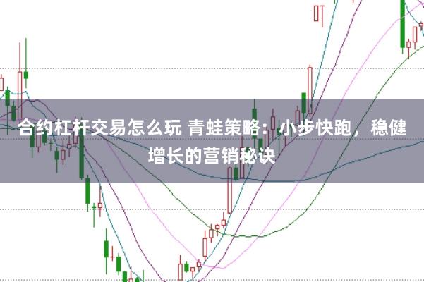 合约杠杆交易怎么玩 青蛙策略：小步快跑，稳健增长的营销秘诀