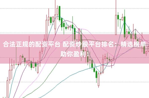 合法正规的配资平台 配资炒股平台排名：精选榜单助你盈利！