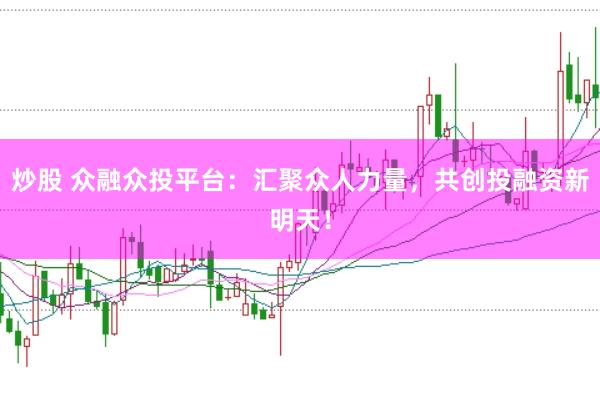 炒股 众融众投平台：汇聚众人力量，共创投融资新明天！