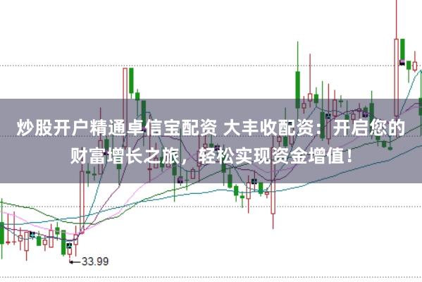 炒股开户精通卓信宝配资 大丰收配资：开启您的财富增长之旅，轻松实现资金增值！