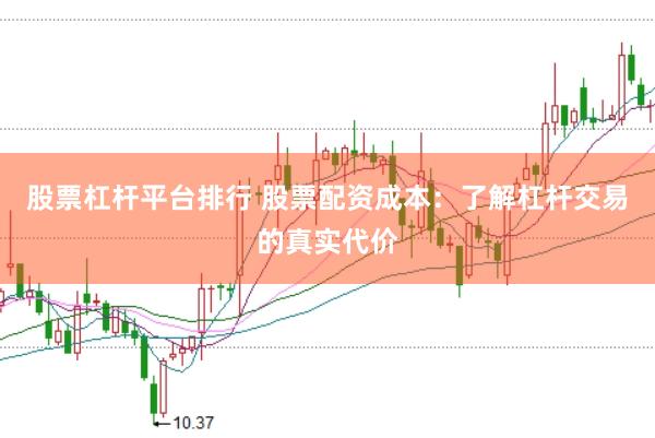 股票杠杆平台排行 股票配资成本：了解杠杆交易的真实代价