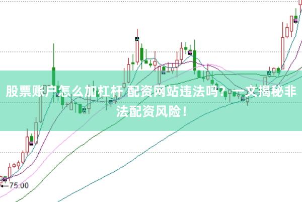 股票账户怎么加杠杆 配资网站违法吗？一文揭秘非法配资风险！