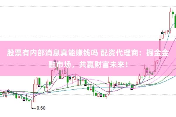 股票有内部消息真能赚钱吗 配资代理商：掘金金融市场，共赢财富未来！