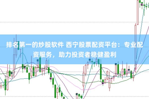 排名第一的炒股软件 西宁股票配资平台：专业配资服务，助力投资者稳健盈利
