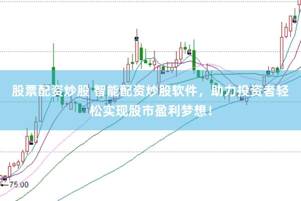 股票配资炒股 智能配资炒股软件，助力投资者轻松实现股市盈利梦想！