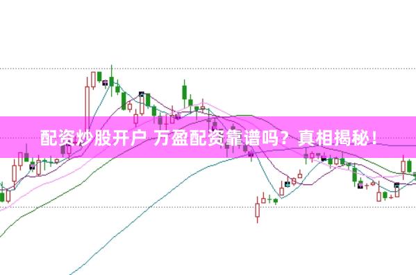 配资炒股开户 万盈配资靠谱吗？真相揭秘！
