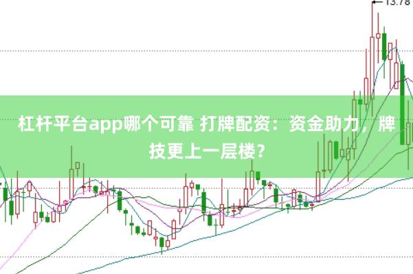 杠杆平台app哪个可靠 打牌配资：资金助力，牌技更上一层楼？