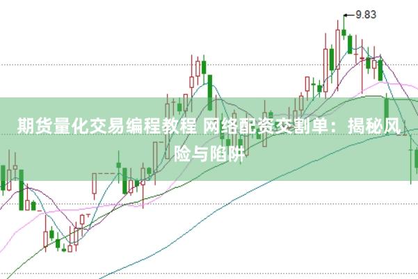 期货量化交易编程教程 网络配资交割单：揭秘风险与陷阱
