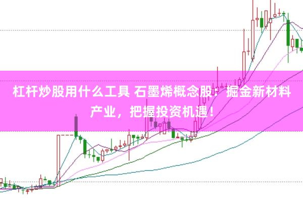 杠杆炒股用什么工具 石墨烯概念股：掘金新材料产业，把握投资机遇！