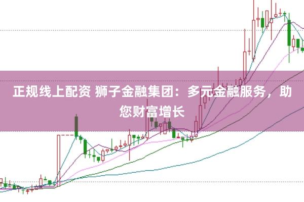 正规线上配资 狮子金融集团：多元金融服务，助您财富增长
