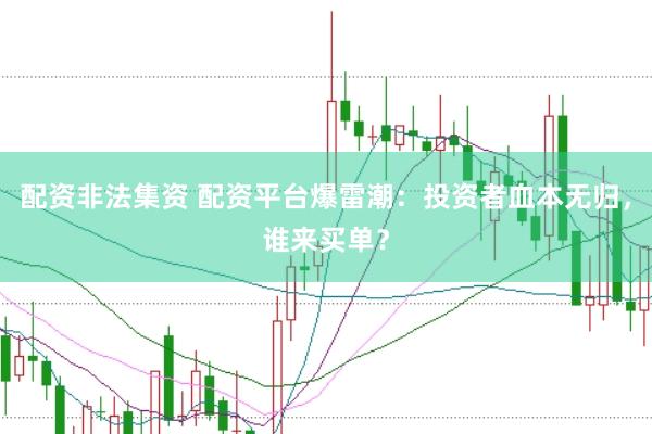 配资非法集资 配资平台爆雷潮：投资者血本无归，谁来买单？