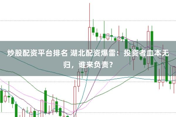 炒股配资平台排名 湖北配资爆雷：投资者血本无归，谁来负责？