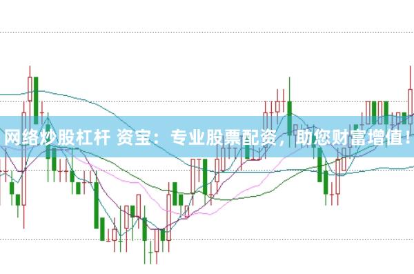 网络炒股杠杆 资宝：专业股票配资，助您财富增值！