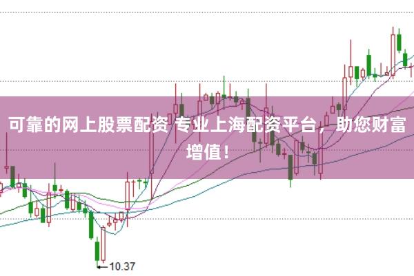 可靠的网上股票配资 专业上海配资平台，助您财富增值！