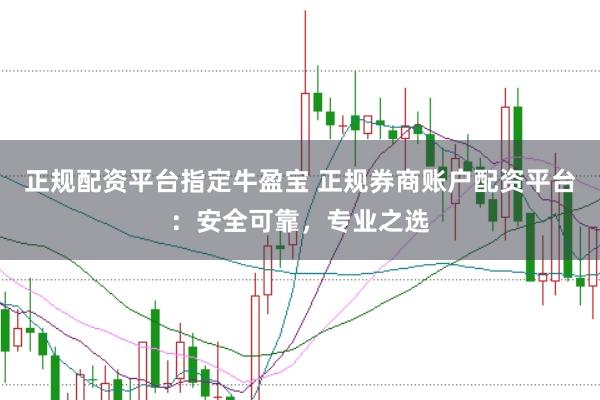 正规配资平台指定牛盈宝 正规券商账户配资平台：安全可靠，专业之选