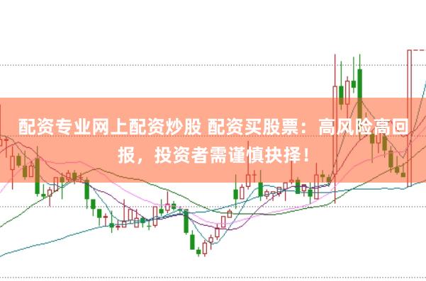 配资专业网上配资炒股 配资买股票：高风险高回报，投资者需谨慎抉择！