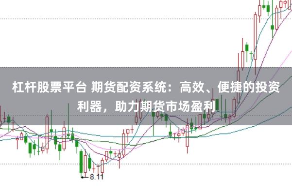 杠杆股票平台 期货配资系统：高效、便捷的投资利器，助力期货市场盈利