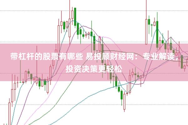 带杠杆的股票有哪些 易投顾财经网：专业解读，投资决策更轻松