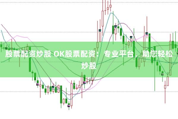 股票配资炒股 OK股票配资：专业平台，助您轻松炒股