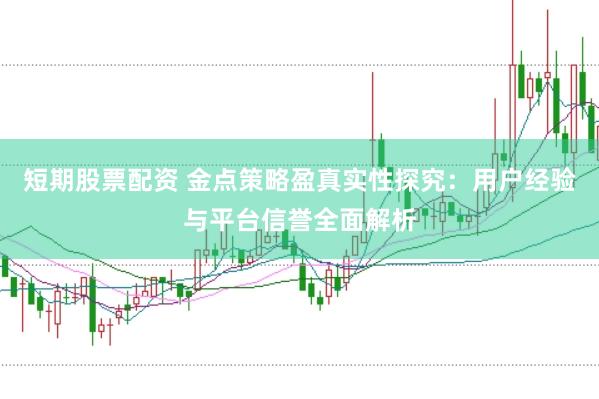 短期股票配资 金点策略盈真实性探究：用户经验与平台信誉全面解析