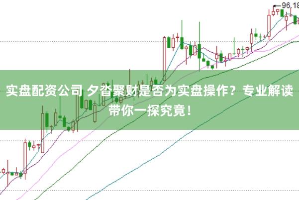 实盘配资公司 夕沓聚财是否为实盘操作？专业解读带你一探究竟！