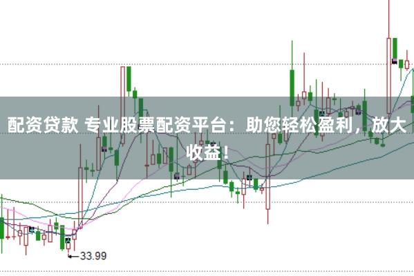 配资贷款 专业股票配资平台：助您轻松盈利，放大收益！